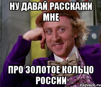 ну давай расскажи мне про золотое кольцо россии, Мем мое лицо