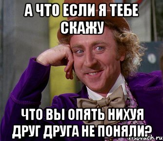 а что если я тебе скажу что вы опять нихуя друг друга не поняли?, Мем мое лицо