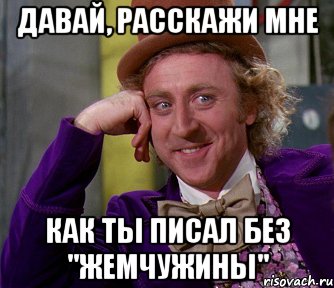 давай, расскажи мне как ты писал без "жемчужины", Мем мое лицо