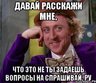 давай расскажи мне, что это не ты задаешь вопросы на спрашивай. ру, Мем мое лицо