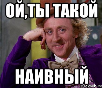 ой,ты такой наивный, Мем мое лицо