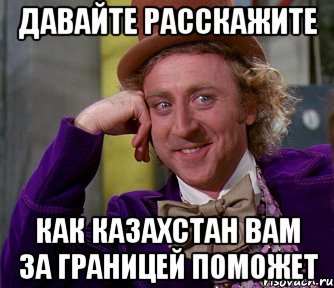 давайте расскажите как казахстан вам за границей поможет, Мем мое лицо