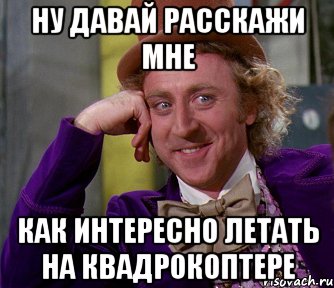 ну давай расскажи мне как интересно летать на квадрокоптере, Мем мое лицо