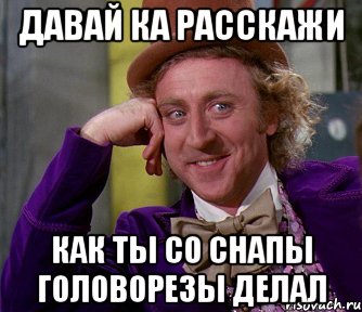 давай ка расскажи как ты со снапы головорезы делал, Мем мое лицо