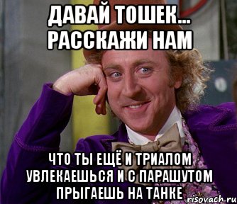 давай тошек... расскажи нам что ты ещё и триалом увлекаешься и с парашутом прыгаешь на танке, Мем мое лицо