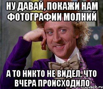 ну давай, покажи нам фотографии молний а то никто не видел, что вчера происходило, Мем мое лицо