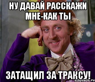 ну давай расскажи мне-как ты затащил за траксу!, Мем мое лицо