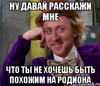 ну давай расскажи мне что ты не хочешь быть похожим на родиона, Мем мое лицо