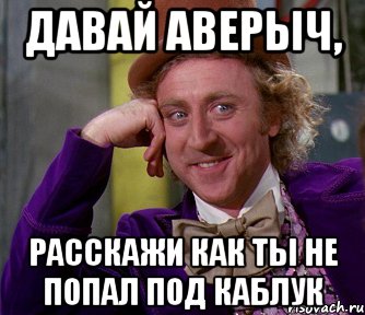 давай аверыч, расскажи как ты не попал под каблук, Мем мое лицо