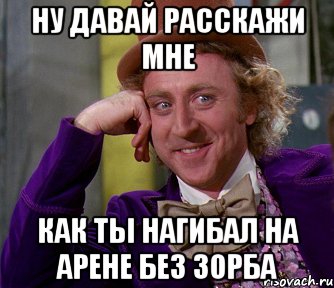 ну давай расскажи мне как ты нагибал на арене без зорба, Мем мое лицо