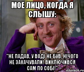 мое лицо, когда я слышу: "не падав, у воді не був, нічого не закачували! виключився сам по собі!", Мем мое лицо