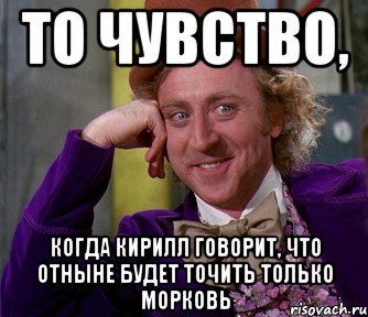 то чувство, когда кирилл говорит, что отныне будет точить только морковь, Мем мое лицо