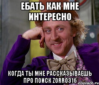 ебать как мне интересно когда ты мне рассказываешь про поиск zorro316, Мем мое лицо