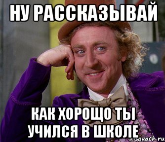 ну рассказывай как хорощо ты учился в школе, Мем мое лицо