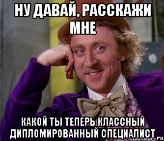 ну давай, расскажи мне какой ты теперь классный дипломированный специалист, Мем мое лицо