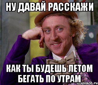 ну давай расскажи как ты будешь летом бегать по утрам, Мем мое лицо