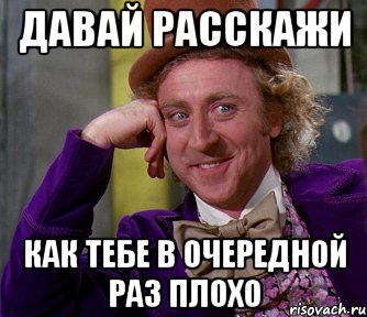 давай расскажи как тебе в очередной раз плохо, Мем мое лицо