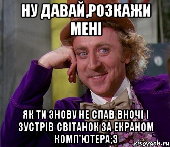 ну давай,розкажи мені як ти знову не спав вночі і зустрів світанок за екраном комп'ютера;3, Мем мое лицо