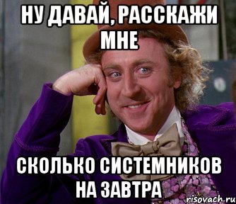 ну давай, расскажи мне сколько системников на завтра, Мем мое лицо