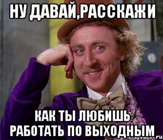 ну давай,расскажи как ты любишь работать по выходным, Мем мое лицо