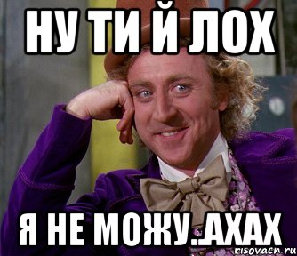 ну ти й лох я не можу..ахах, Мем мое лицо