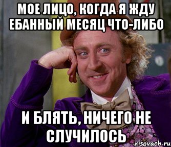 мое лицо, когда я жду ебанный месяц что-либо и блять, ничего не случилось, Мем мое лицо