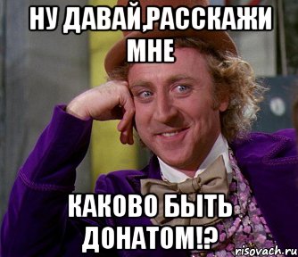 ну давай,расскажи мне каково быть донатом!?, Мем мое лицо