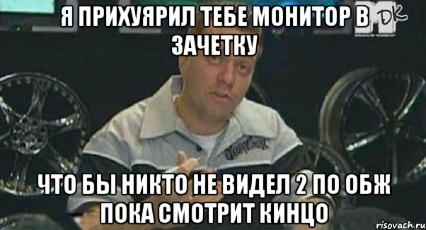 я прихуярил тебе монитор в зачетку что бы никто не видел 2 по обж пока смотрит кинцо, Мем Монитор (тачка на прокачку)