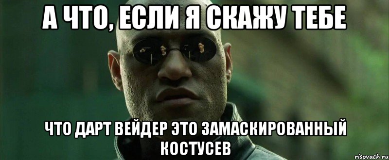 а что, если я скажу тебе что дарт вейдер это замаскированный костусев, Мем  морфеус