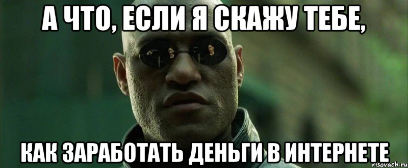 а что, если я скажу тебе, как заработать деньги в интернете, Мем  морфеус