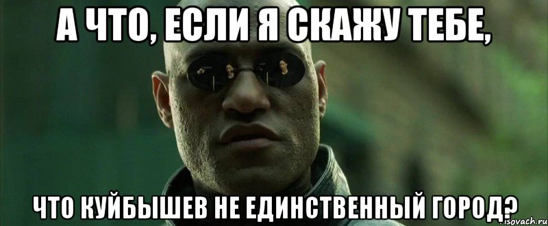 а что, если я скажу тебе, что куйбышев не единственный город?, Мем  морфеус