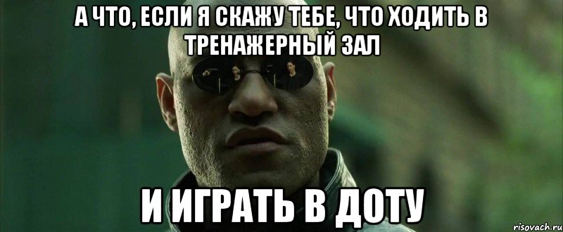 а что, если я скажу тебе, что ходить в тренажерный зал и играть в доту, Мем  морфеус