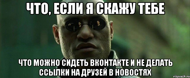 что, если я скажу тебе что можно сидеть вконтакте и не делать ссылки на друзей в новостях, Мем  морфеус