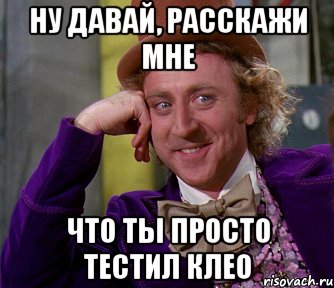 ну давай, расскажи мне что ты просто тестил клео, Мем мое лицо