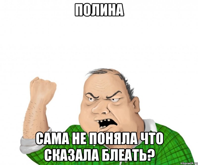 полина сама не поняла что сказала блеать?, Мем мужик