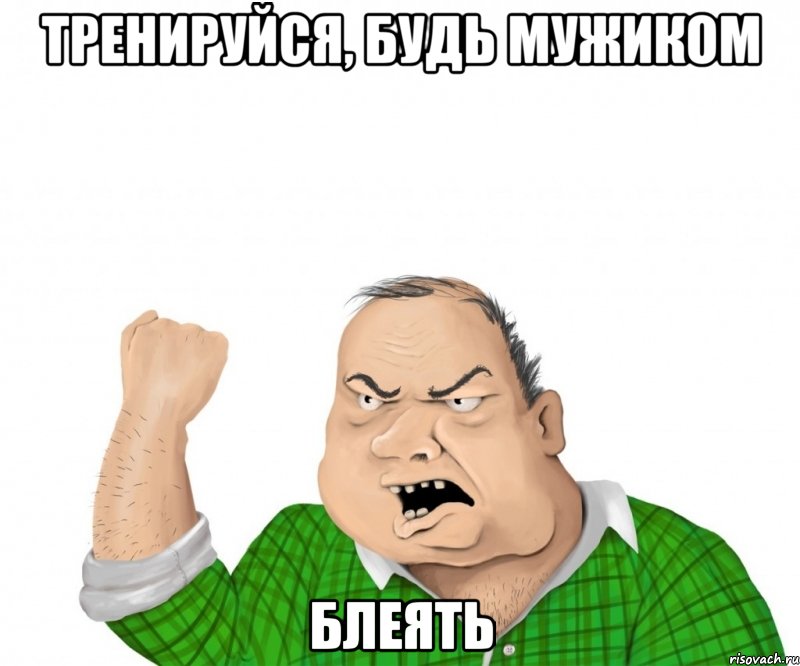 тренируйся, будь мужиком блеять