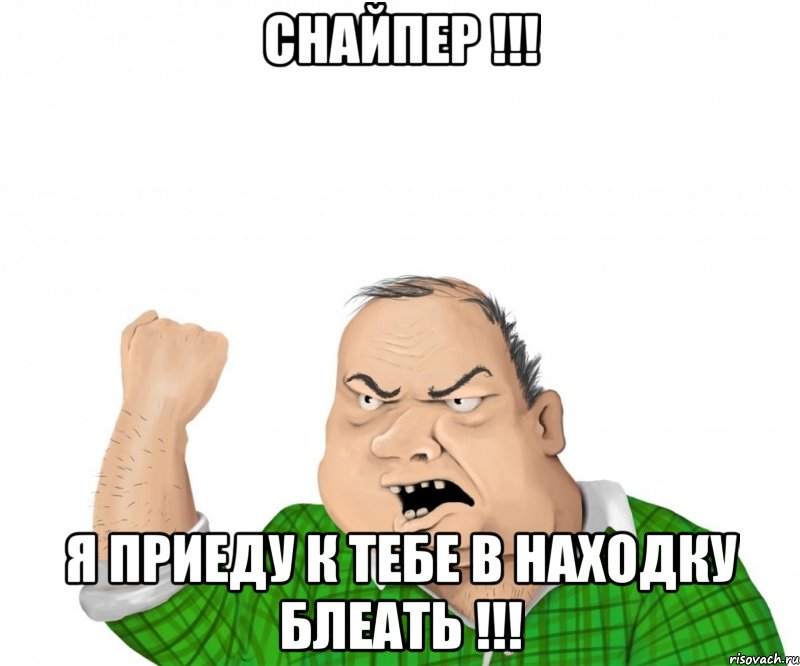 снайпер !!! я приеду к тебе в находку блеать !!!, Мем мужик