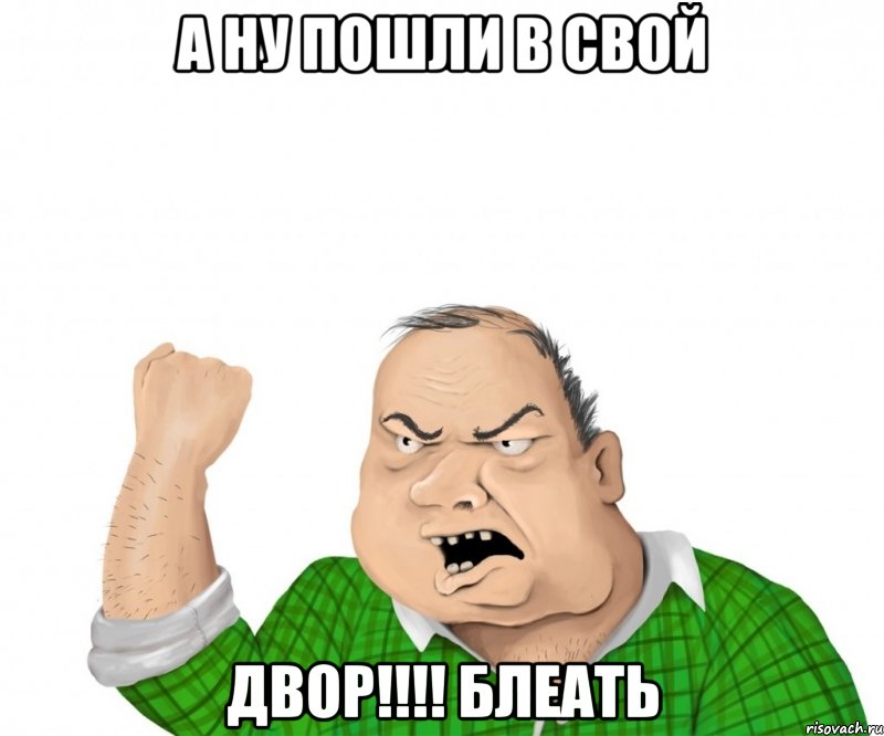 а ну пошли в свой двор!!! блеать, Мем мужик