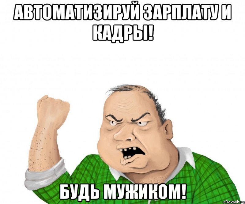 автоматизируй зарплату и кадры! будь мужиком!, Мем мужик