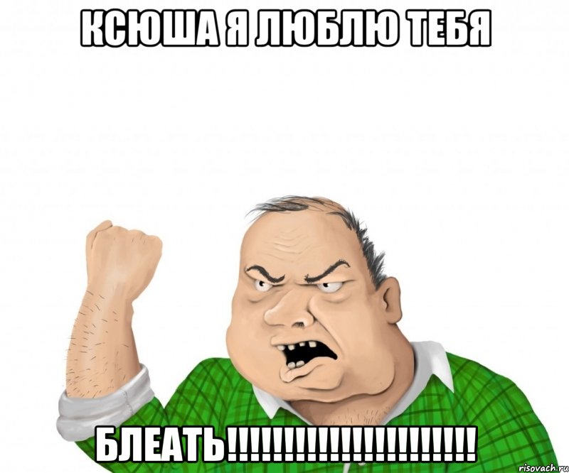 ксюша я люблю тебя блеать!!!, Мем мужик