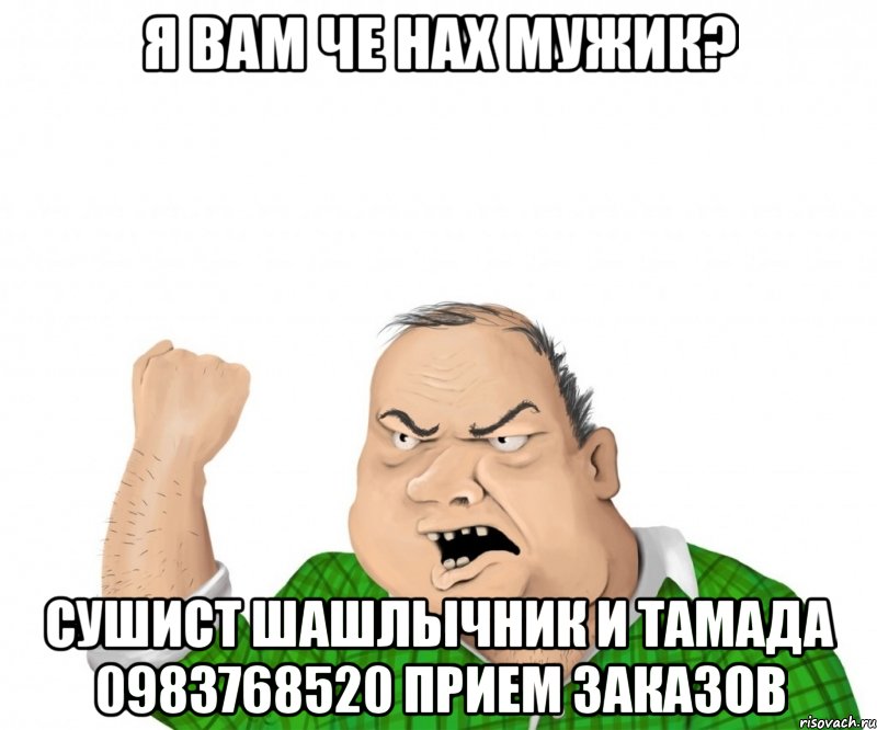 я вам че нах мужик? сушист шашлычник и тамада 0983768520 прием заказов, Мем мужик