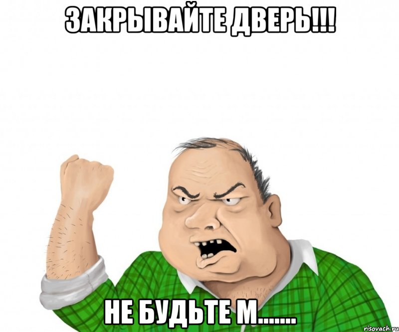 закрывайте дверь!!! не будьте м......., Мем мужик