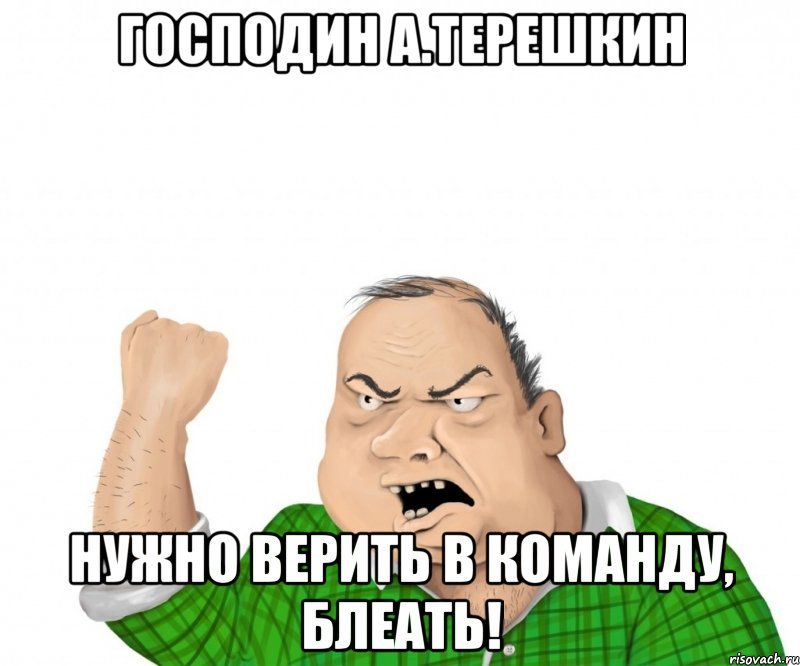 господин а.терешкин нужно верить в команду, блеать!, Мем мужик