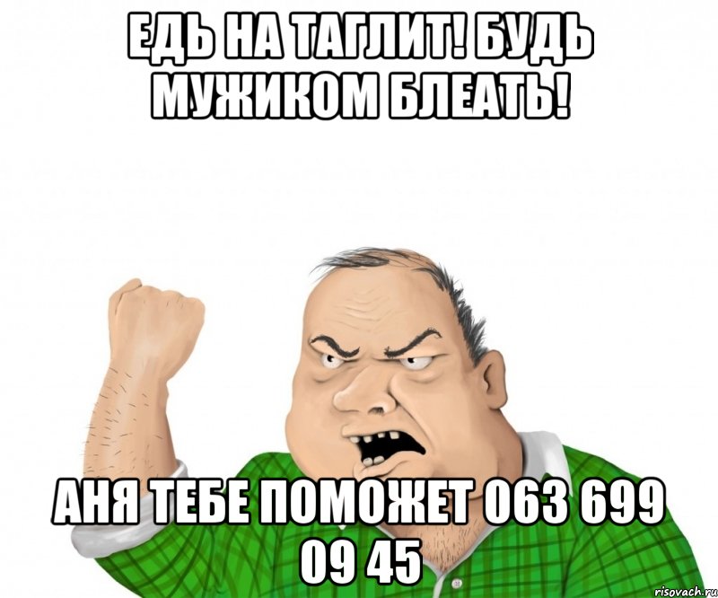 едь на таглит! будь мужиком блеать! аня тебе поможет 063 699 09 45, Мем мужик