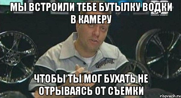 мы встроили тебе бутылку водки в камеру чтобы ты мог бухать не отрываясь от съемки, Мем Монитор (тачка на прокачку)