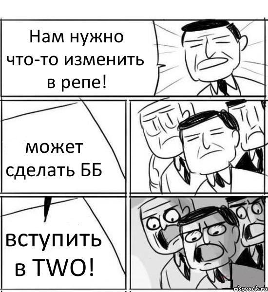 Нам нужно что-то изменить в репе! может сделать ББ вступить в TWO!, Комикс нам нужна новая идея