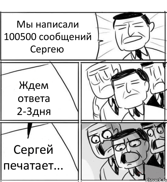 Мы написали 100500 сообщений Сергею Ждем ответа 2-3дня Сергей печатает..., Комикс нам нужна новая идея