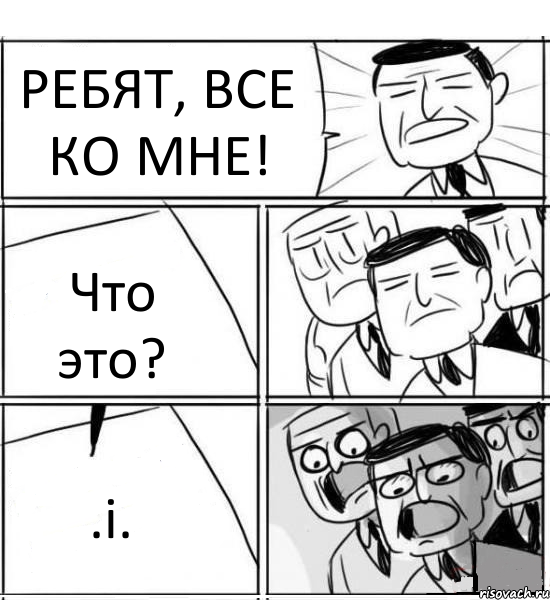 РЕБЯТ, ВСЕ КО МНЕ! Что это? .i., Комикс нам нужна новая идея