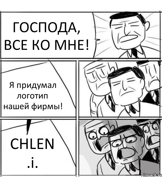 ГОСПОДА, ВСЕ КО МНЕ! Я придумал логотип нашей фирмы! CHLEN .i., Комикс нам нужна новая идея