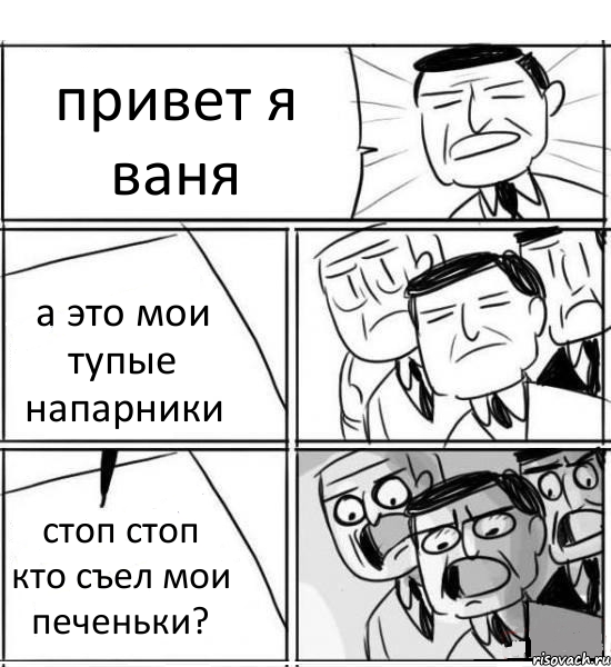 привет я ваня а это мои тупые напарники стоп стоп кто съел мои печеньки?